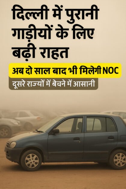 दिल्ली सरकार का बड़ा फैसला: अब दो साल बाद भी मिलेगी पुरानी गाड़ियों की NOC | लाखों वाहन मालिकों को राहत